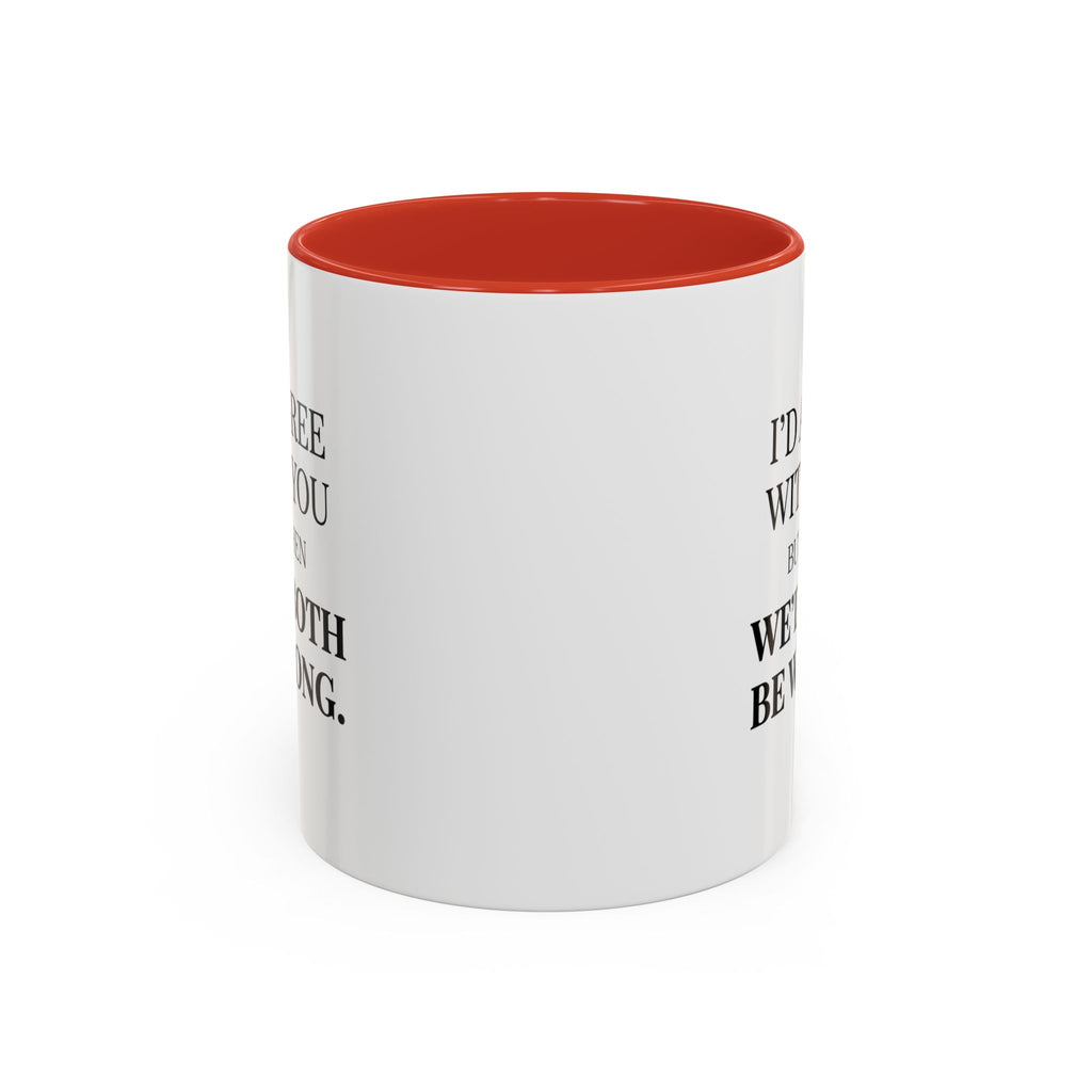 I'd AGree with You But Then We'd Both Be Wrong - Mug