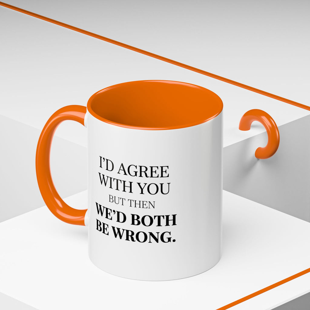 I'd AGree with You But Then We'd Both Be Wrong - Mug