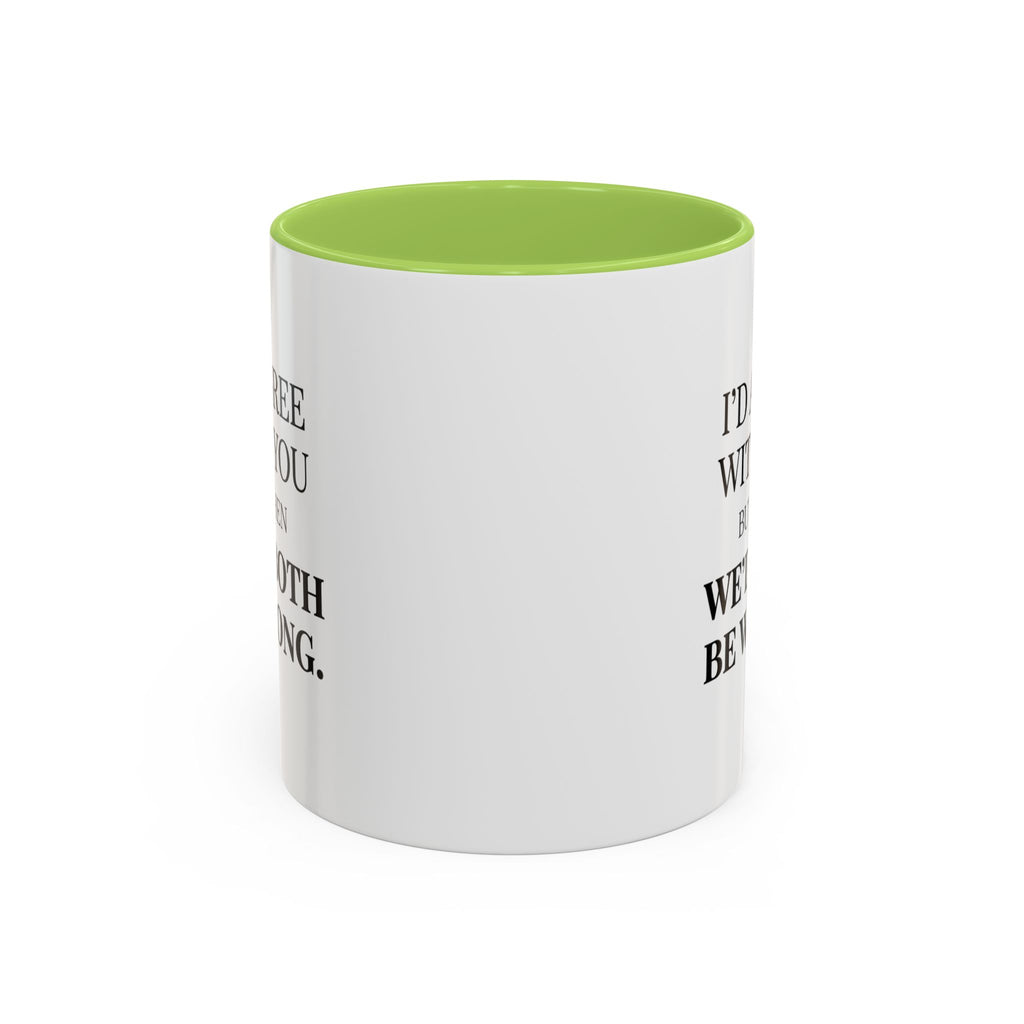 I'd AGree with You But Then We'd Both Be Wrong - Mug