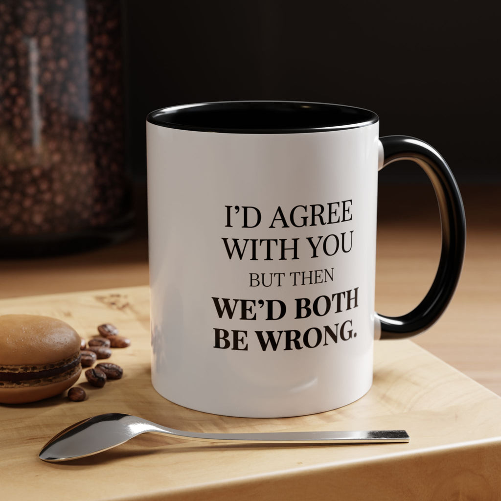 I'd AGree with You But Then We'd Both Be Wrong - Mug