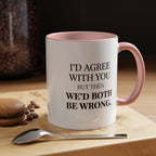 I'd AGree with You But Then We'd Both Be Wrong - Mug