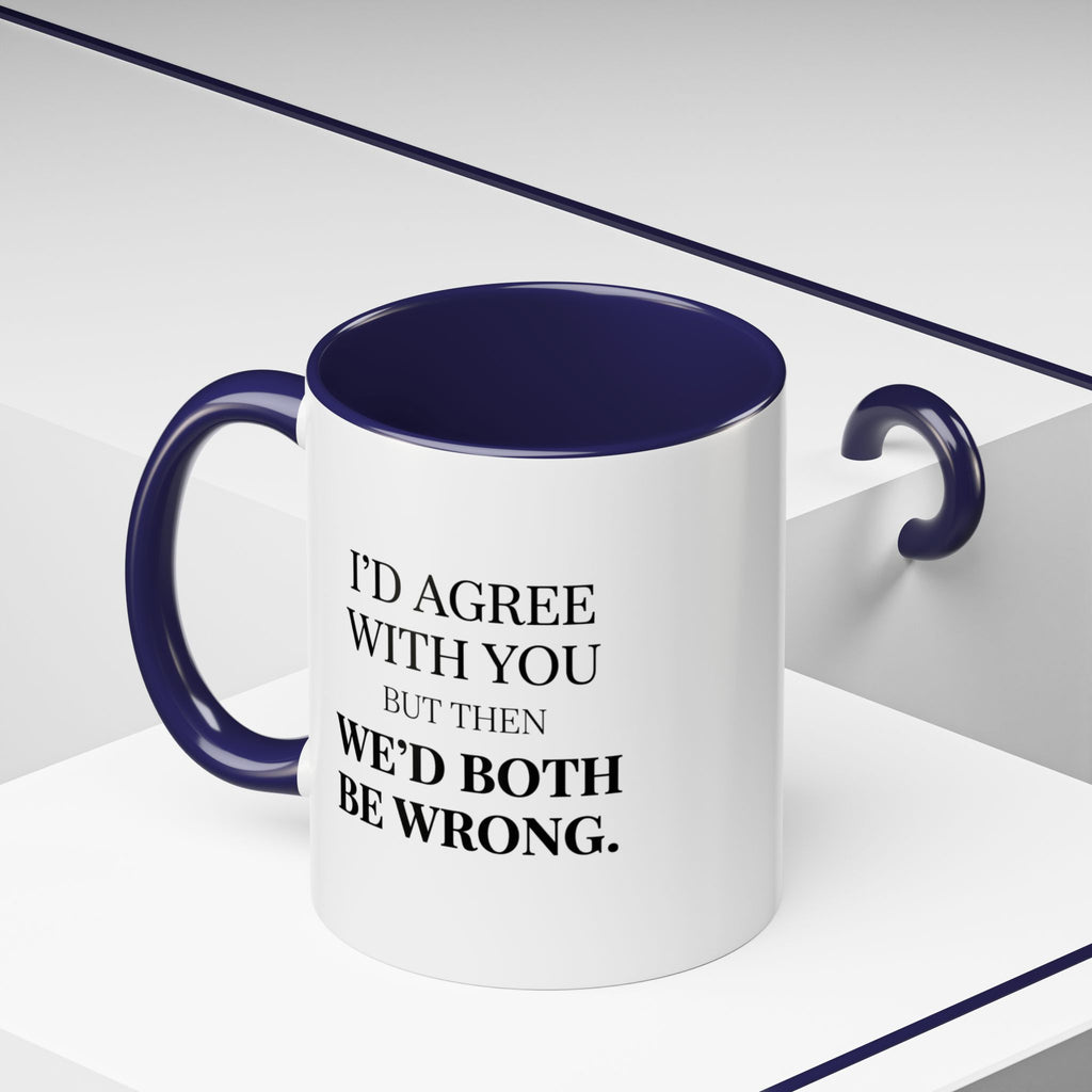 I'd AGree with You But Then We'd Both Be Wrong - Mug