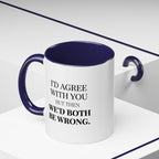 I'd AGree with You But Then We'd Both Be Wrong - Mug