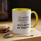 I'd AGree with You But Then We'd Both Be Wrong - Mug