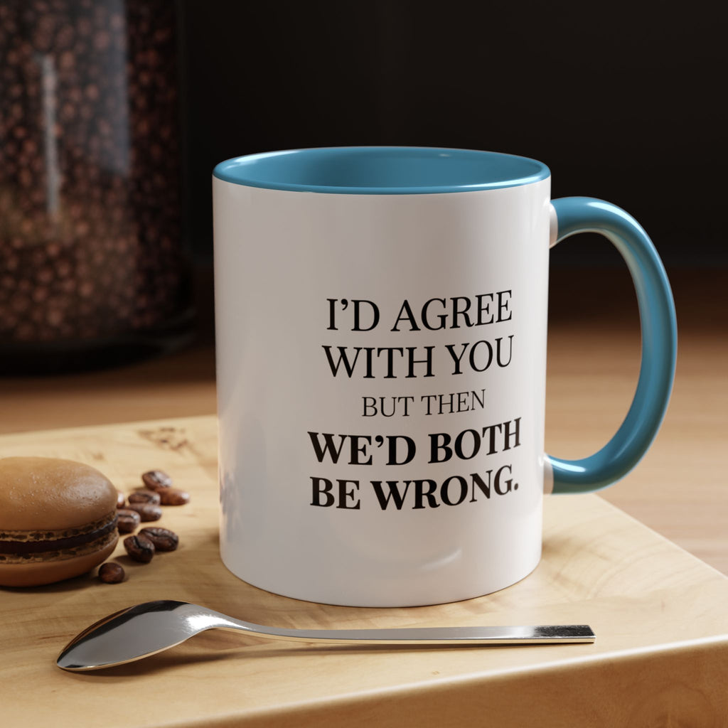 I'd AGree with You But Then We'd Both Be Wrong - Mug