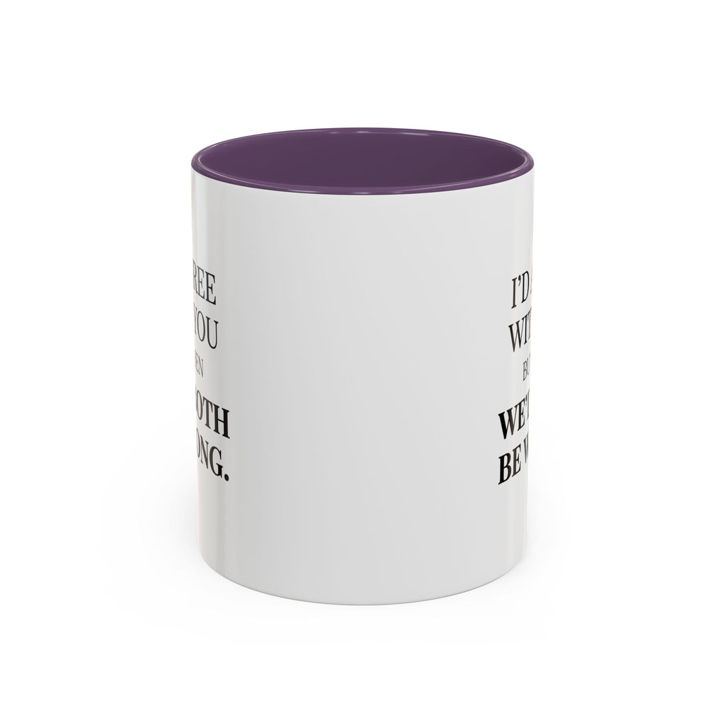 I'd AGree with You But Then We'd Both Be Wrong - Mug