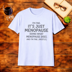 I'm Fine, Its Just Menopause doing what Menopause does ! I'm fine T-Shirt