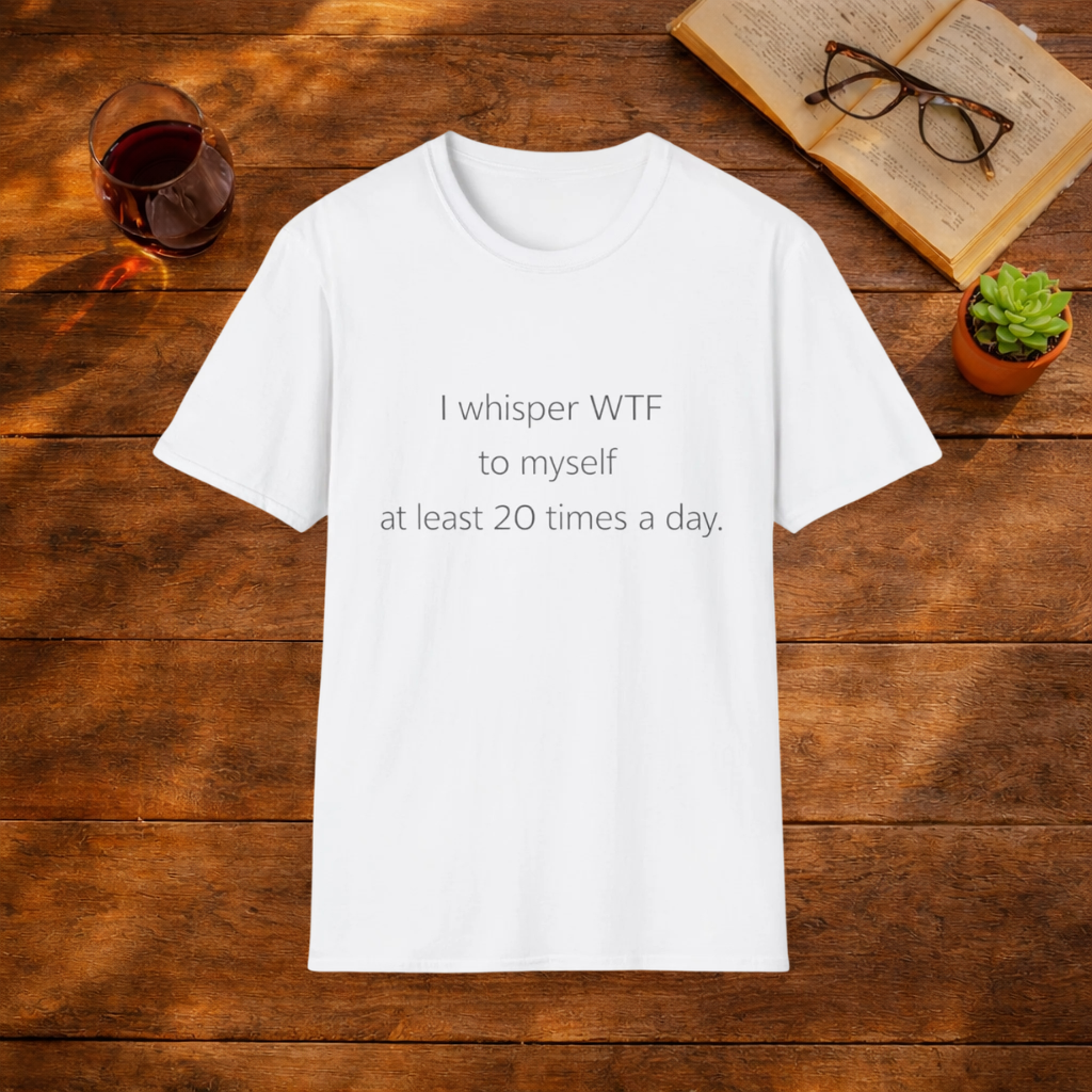 I whisper WTF to myself at least 20 times a day T-Shirt
