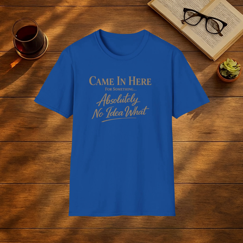 Came in here for something t-shirt