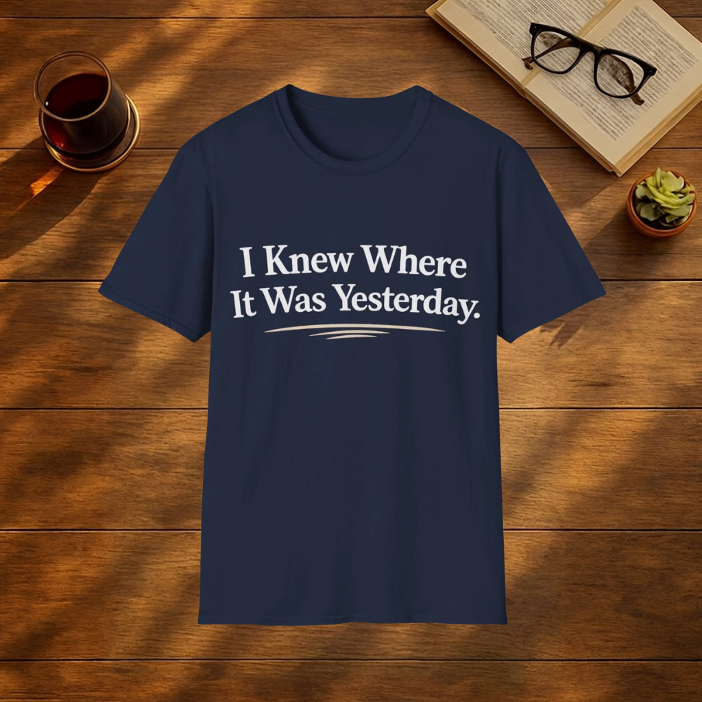 I Knew Where It Was Yesterday T-Shirt
