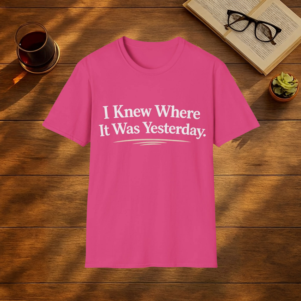 I Knew Where It Was Yesterday T-Shirt