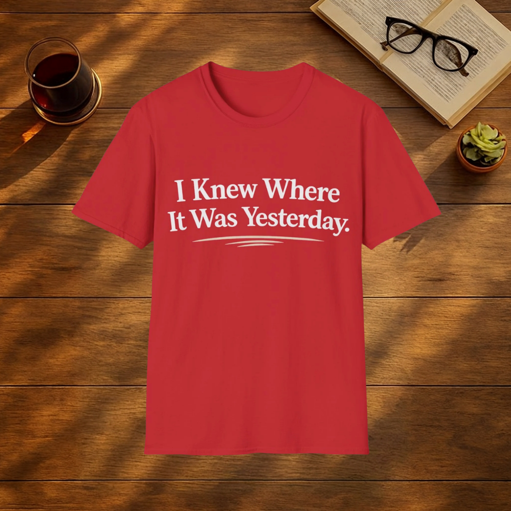 I Knew Where It Was Yesterday T-Shirt
