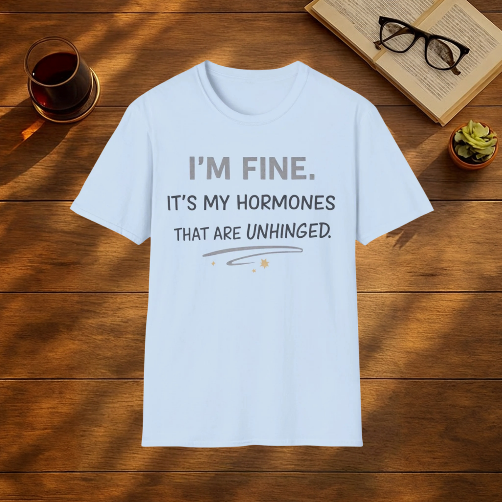 I'M FINE IT'S MY HORMONES THAT ARE UNHINGED T-SHIRT