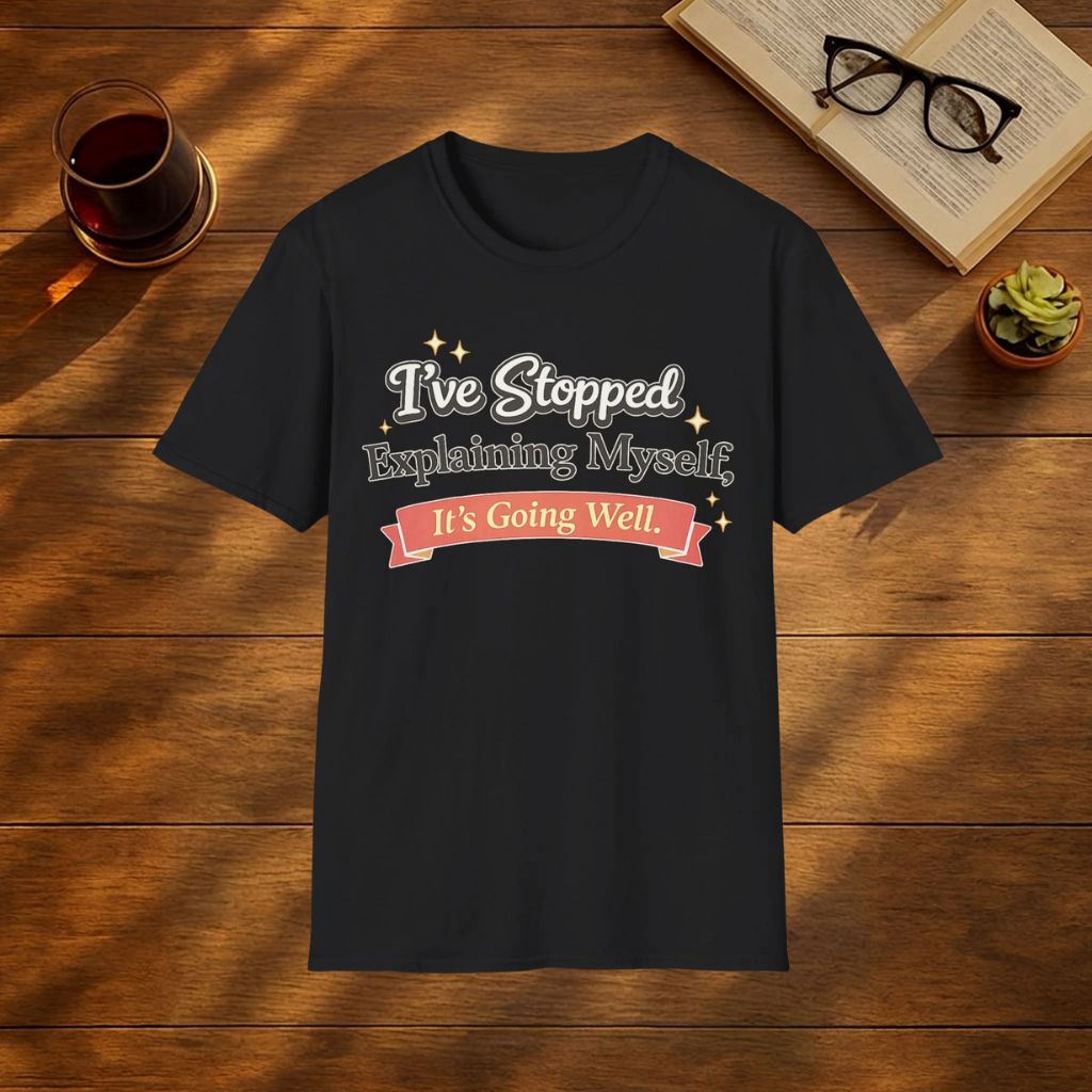 I've Stopped Explaining Myself, It's Going Well T-Shirt