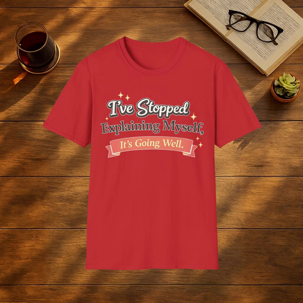 I've Stopped Explaining Myself, It's Going Well T-Shirt