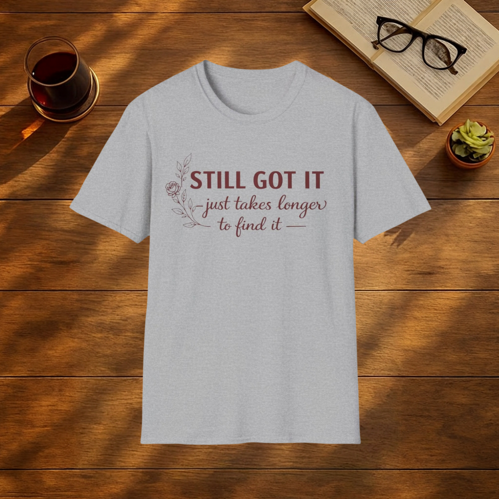 STILL GOT IT, JUST TAKES LONGER TO FIND IT T-sHIRT