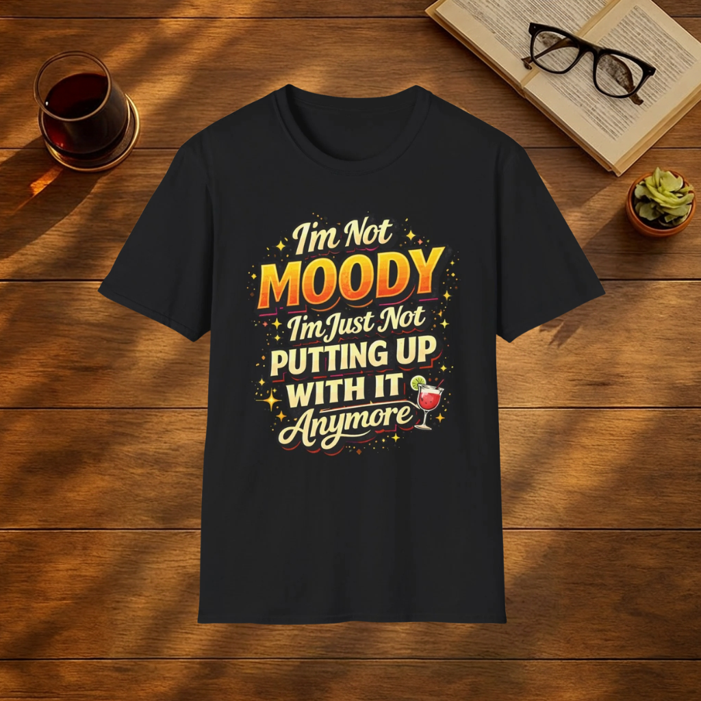 I'm Not Moody I'm Just Not Putting Up With It Anymore T-Shirt