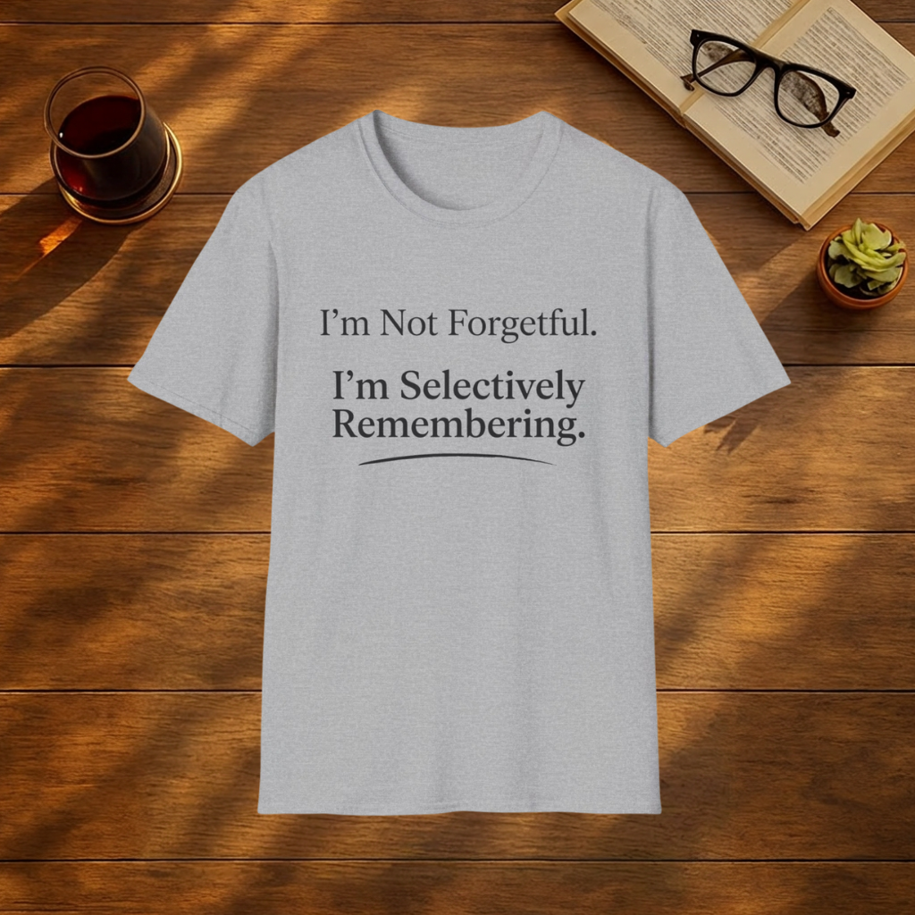 I'm Not Forgetful. I'm Selectively Remembering. T-Shirt