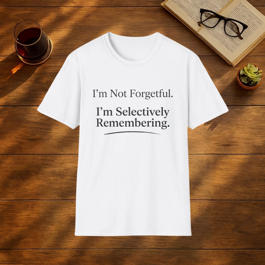 I'm Not Forgetful. I'm Selectively Remembering. T-Shirt