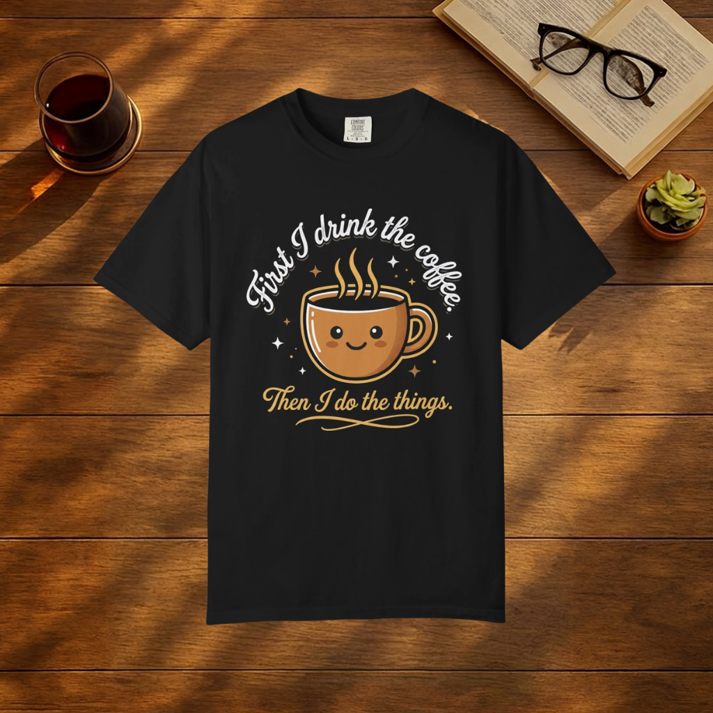 First I Drink the Coffee, Then I Do the Things T-Shirt