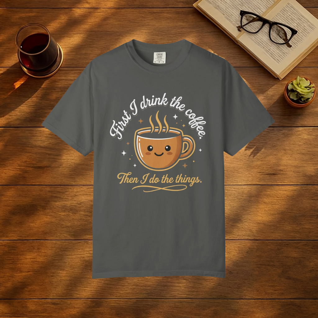First I Drink the Coffee, Then I Do the Things T-Shirt