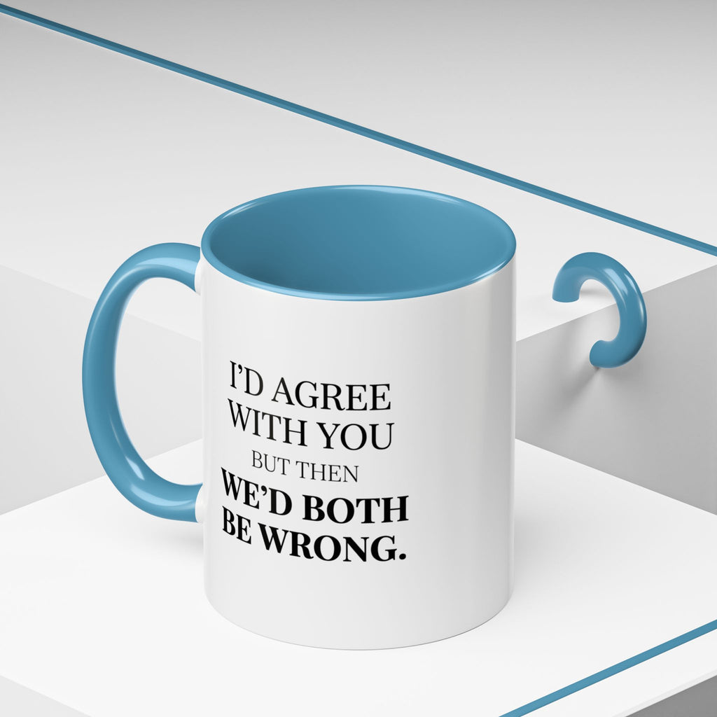 I'd AGree with You But Then We'd Both Be Wrong - Mug