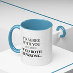 I'd AGree with You But Then We'd Both Be Wrong - Mug