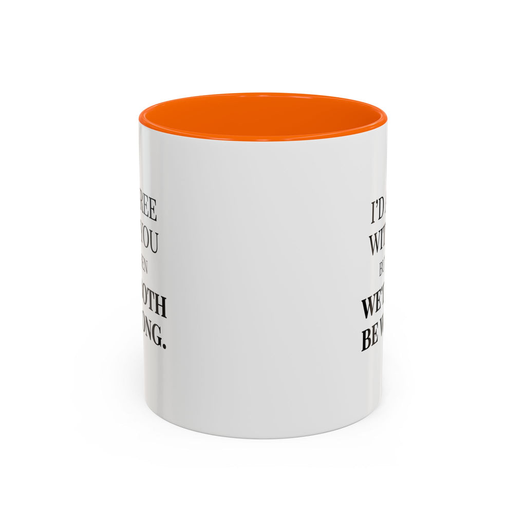 I'd AGree with You But Then We'd Both Be Wrong - Mug