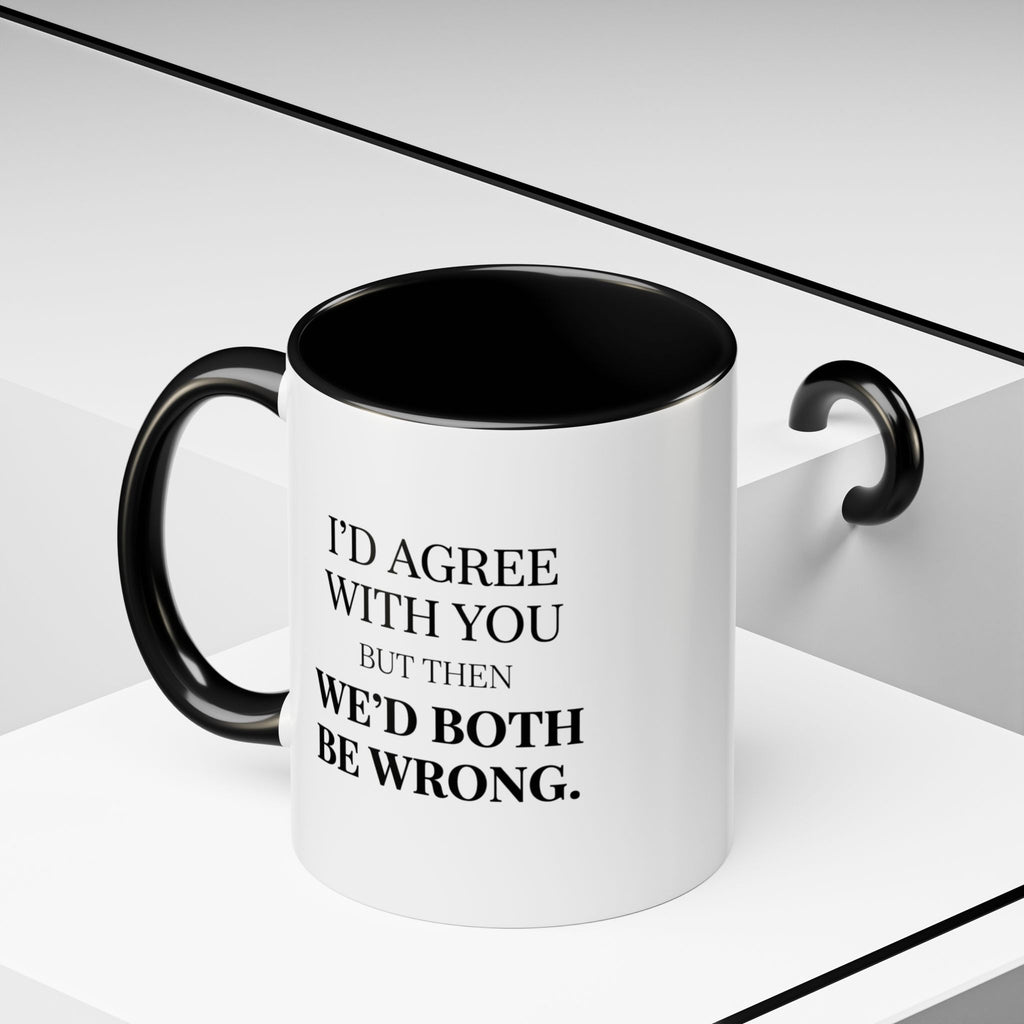 I'd AGree with You But Then We'd Both Be Wrong - Mug