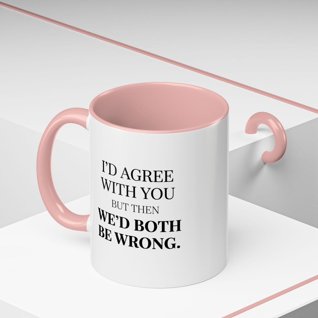 I'd AGree with You But Then We'd Both Be Wrong - Mug