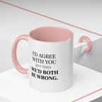 I'd AGree with You But Then We'd Both Be Wrong - Mug