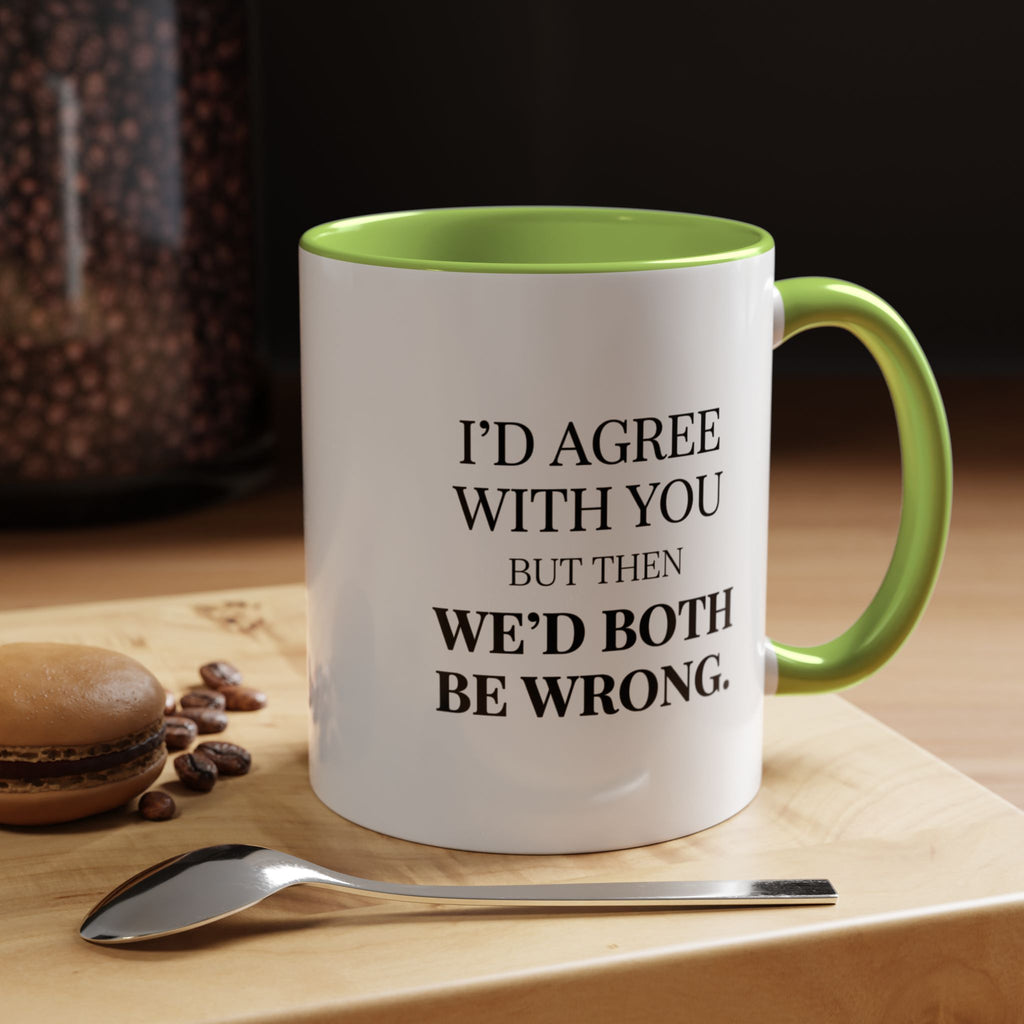 I'd AGree with You But Then We'd Both Be Wrong - Mug