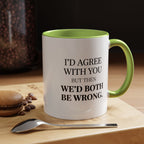 I'd AGree with You But Then We'd Both Be Wrong - Mug
