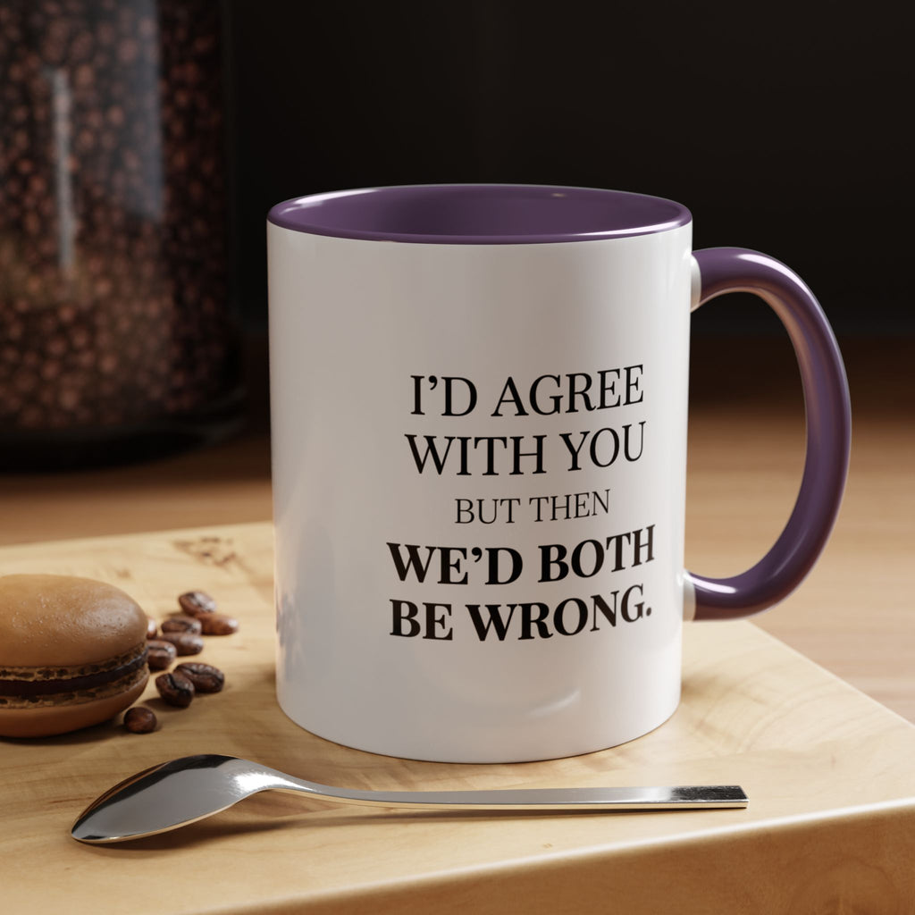 I'd AGree with You But Then We'd Both Be Wrong - Mug