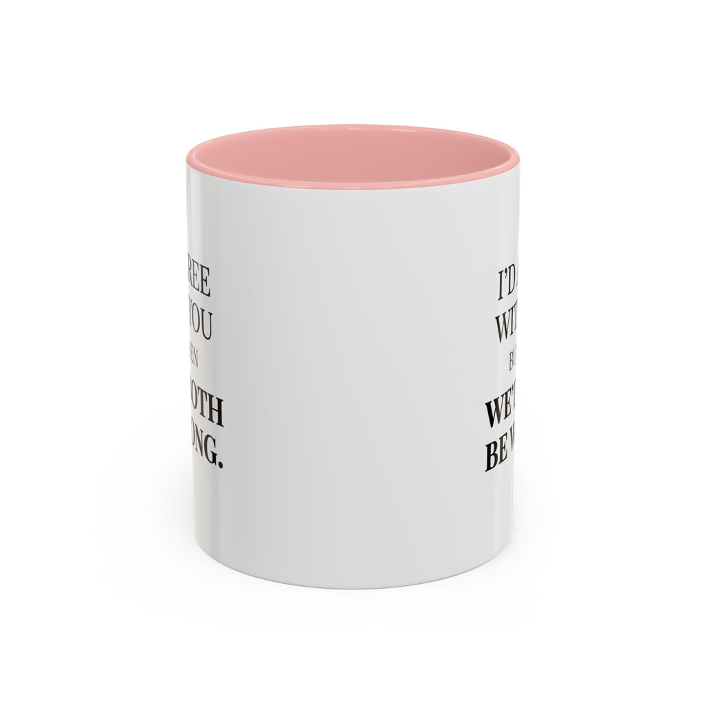I'd AGree with You But Then We'd Both Be Wrong - Mug