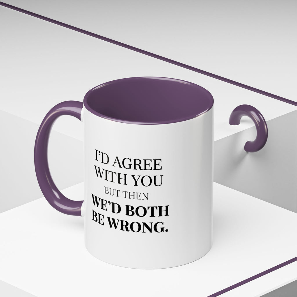 I'd AGree with You But Then We'd Both Be Wrong - Mug