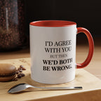 I'd AGree with You But Then We'd Both Be Wrong - Mug