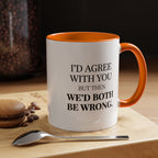 I'd AGree with You But Then We'd Both Be Wrong - Mug
