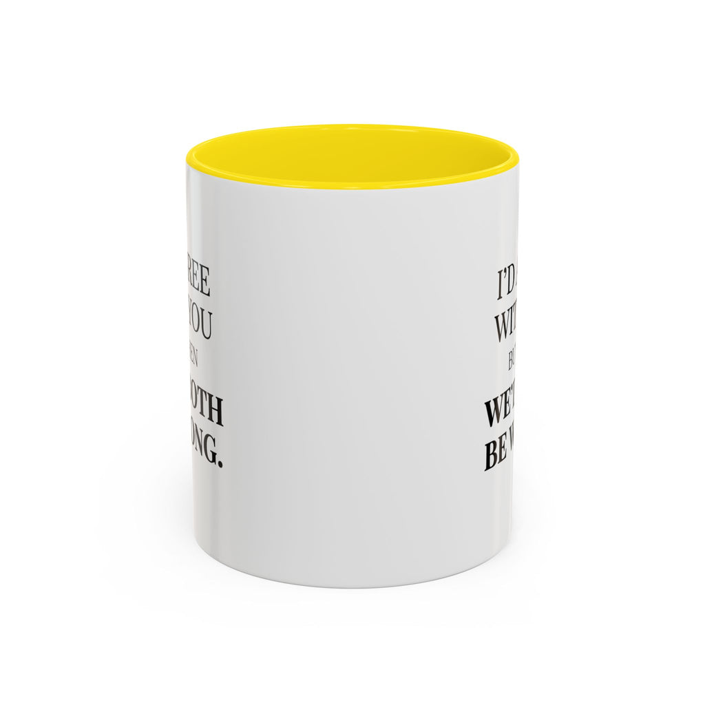 I'd AGree with You But Then We'd Both Be Wrong - Mug